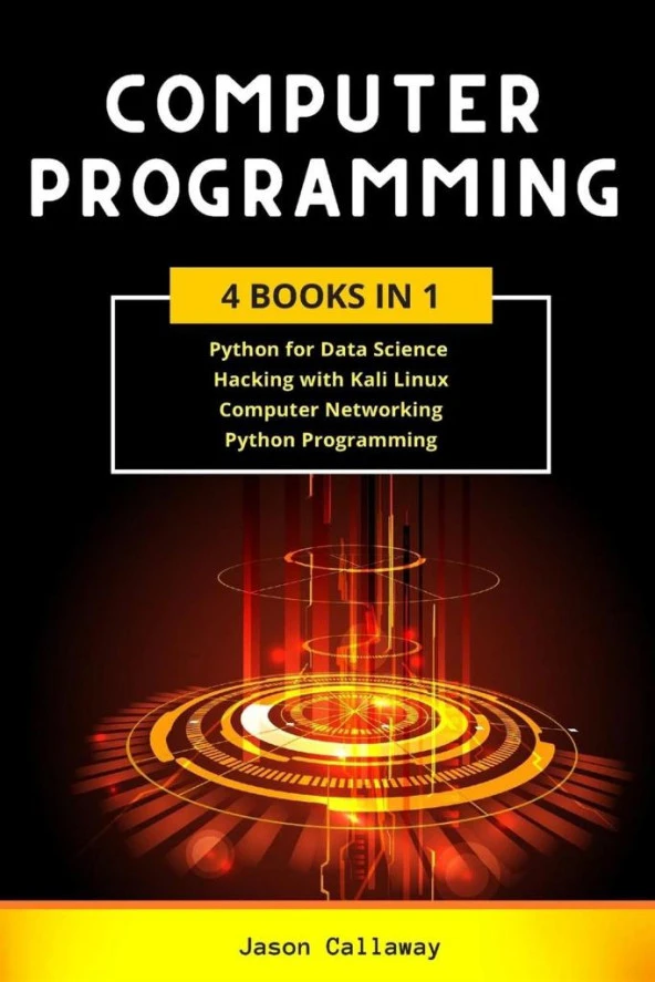 COMPUTER PROGRAMMING 4 Books In 1_ Data Science, Hacking with Kali Linux, Computer Networking for Beginners, Python Programming (2020) Jason Callaway