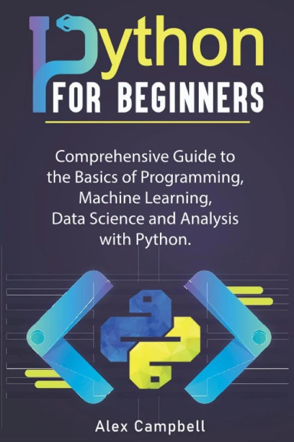 Python for Beginners_ Comprehensive Guide to the Basics of Programming, Machine Learning, Data Science and Analysis with Python. (2021) Campbell , Alex