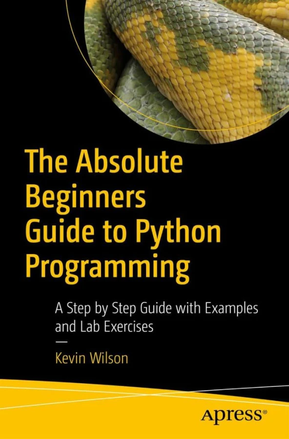 The Absolute Beginner's Guide to Python Programming_ A Step-by-Step Guide with Examples and Lab Exercises-Apress (2022) Kevin Wilson