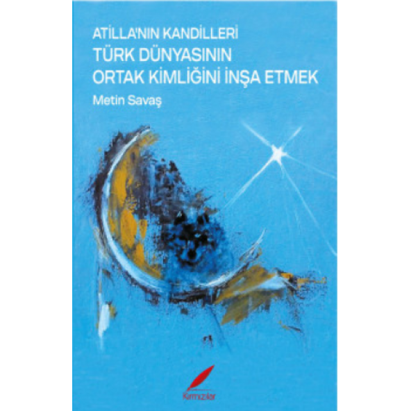 ATİLLA'NIN KANDİLLERİ -TÜRK DÜNYASININ ORTAK KİMLİĞİNİ İNŞA ETMEK