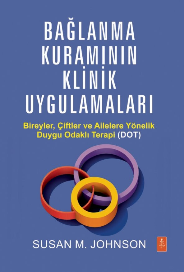 BAĞLANMA KURAMININ KLİNİK UYGULAMALARI - Bireyler, Çiftler ve Ailelere Yönelik Duygu Odaklı Terapi (DOT) /  ATTACHMENT THEORY IN PRACTICE - Emotionally Focused Therapy (EFT) with Individuals, Couples, and Families