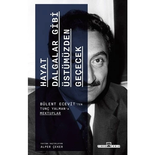 HAYAT DALGALAR GİBİ ÜSTÜMÜZDEN GEÇECEK BÜLENT ECEVİTTEN TUNÇ YILMAZA MEKTUPLAR