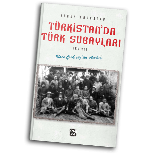 Türkistan'da Türk Subayları (1914-1923) - Raci Çakıröz'ün Anıları - Timur Kocaoğlu