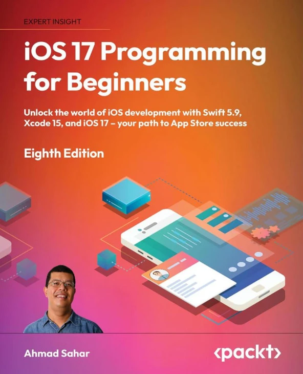 iOS 17 Programming for Beginners Unlock the world of iOS Development with Swift 5.9, Xcode 15, and iOS 17 - Your Path to App Store Success 8th ed. Edition Ahmad Sahar