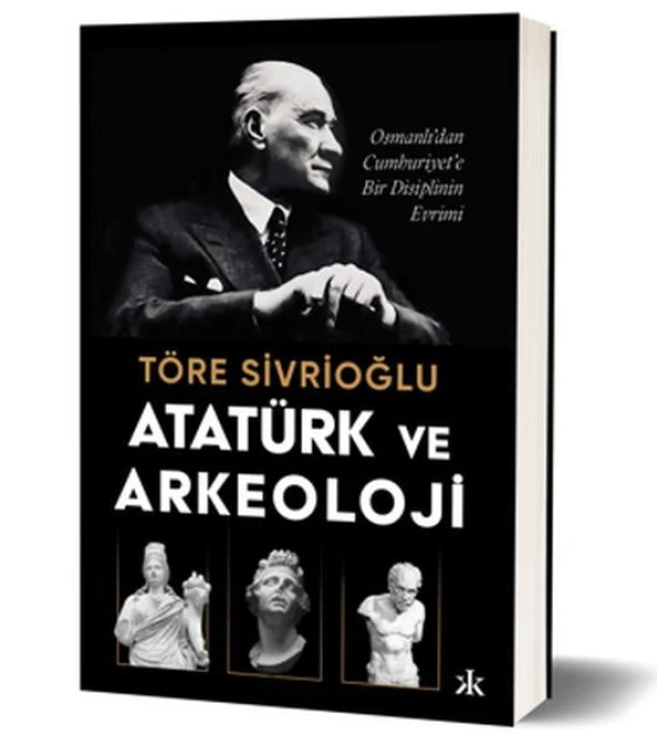 Atatürk ve Arkeoloji Osmanlı dan Cumhuriyet e Bir Disiplinin Evrimi