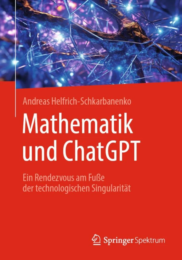 Mathematik und ChatGPT: Ein Rendezvous im Vorgarten der technologischen Singularität Andreas Helfrich-Schkarbanenko
