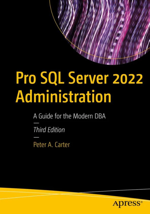 Pro SQL Server 2022 Administration: A Guide for the Modern DBA 3rd ed. Peter A. Carter