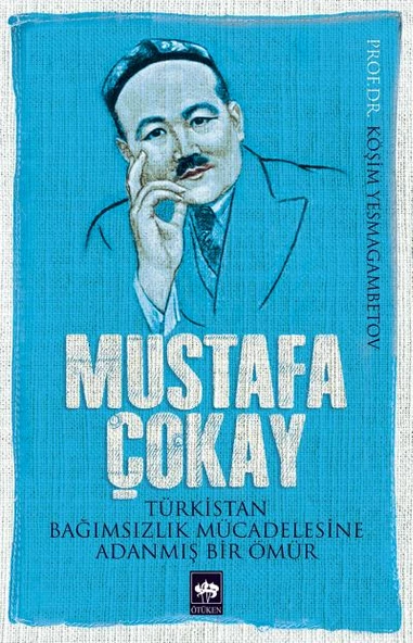 Mustafa Çokay  Türkistan Bağımsızlık Mücadelesine Adanmış Bir Ömür