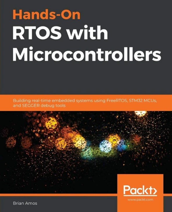 Hands-On RTOS with Microcontrollers: Building real-time embedded systems using FreeRTOS, STM32 MCUs, and SEGGER debug tools Brian Amos