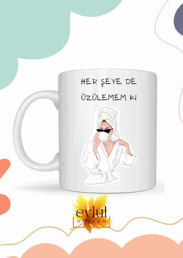 Her Şeye De Üzülemem Ki Yazılı Özel Tasarım Eğlenceli Baskılı Kupa Bardak Hediye Kahve Bardağı