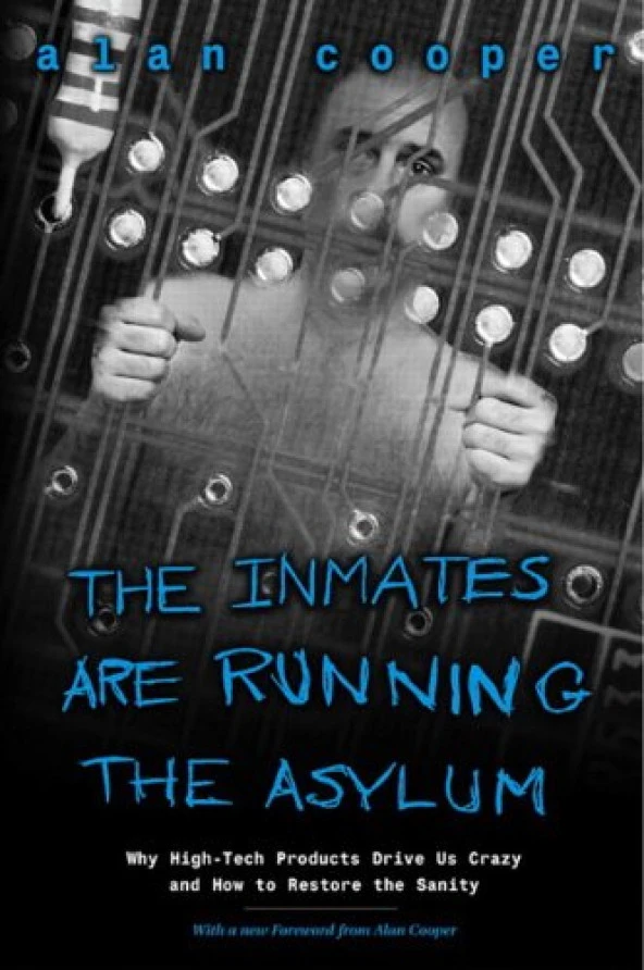 The Inmates Are Running the Asylum: Why High Tech Products Drive Us Crazy and How to Restore the Sanity Alan Cooper