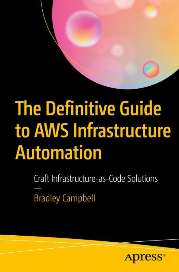 The Definitive Guide to AWS Infrastructure Automation: Craft Infrastructure-as-Code Solutions Bradley Campbell