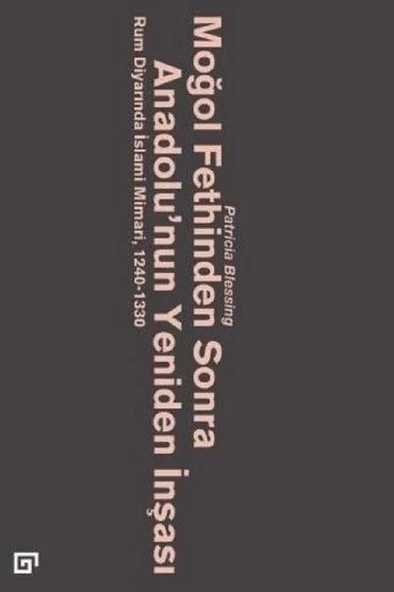 Moğol Fethinden Sonra Anadolu'nun Yeniden İnşası-Rum Diyarında İslami Mimari, 1240-1330