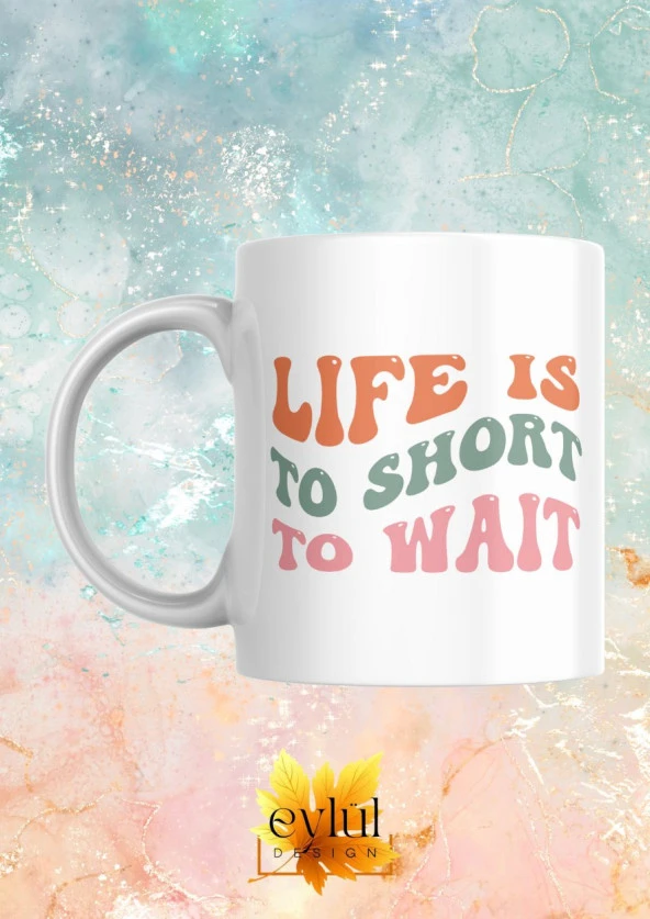 Life Is Too Short To Wait Yazılı Motivasyon Temalı Baskılı Eğlenceli Özel Tasarım Kupa Bardak