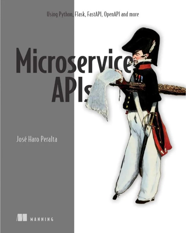 Microservice APIs: Using Python, Flask, FastAPI, OpenAPI and more Jose Haro Peralta