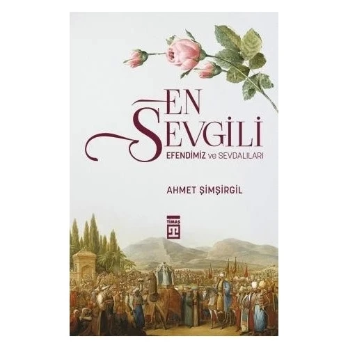 EN SEVGİLİ EFENDİMİZ VE SEVDALILARI      AHMET ŞİMŞİRGİL TİMAŞ