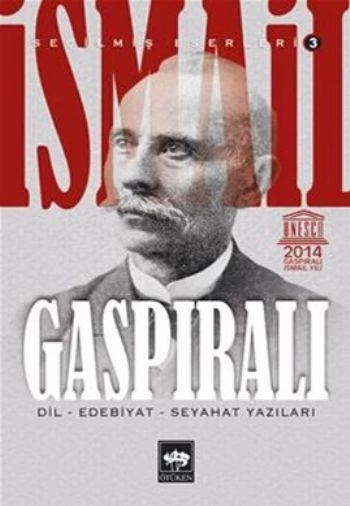 İSMAİL GASPIRALI SEÇİLMİŞ ESERLERİ: 3 - DİL, EDEBİYAT, SEYAHAT YAZILARI