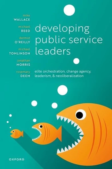 Developing Public Service Leaders: Elite orchestration, change agency, leaderism, and neoliberalization Wallace Reed