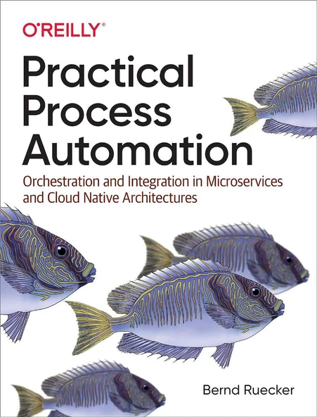 Practical Process Automation: Orchestration and Integration in Microservices and Cloud Native Architectures Bernd Ruecker