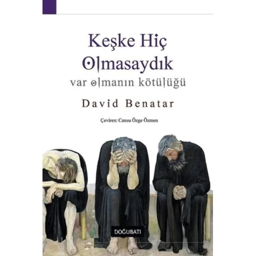 Keşke Hiç Olmasaydık - Var Olmanın Kötülüğü