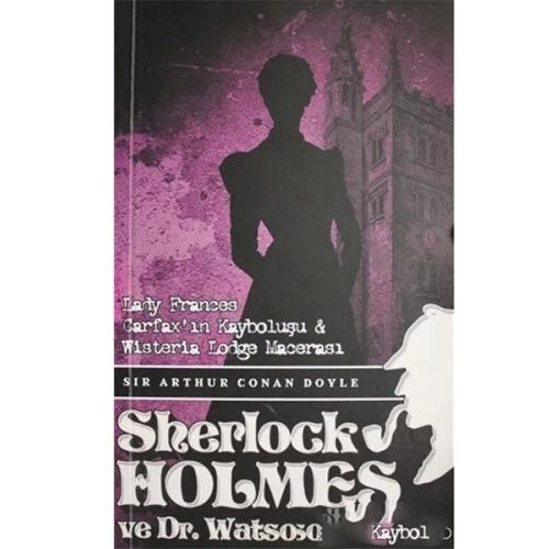 Sherlock Holmes Lady Frances Carfax`ın Kayboluşu ve Wisteria Lodge Macerası