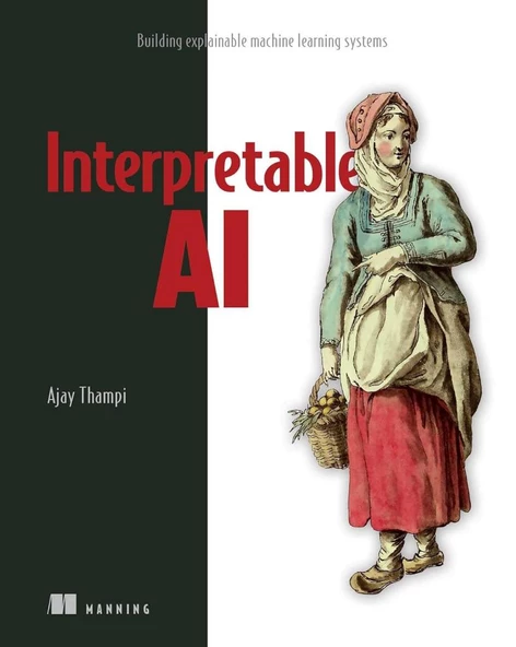 Interpretable AI: Building explainable machine learning systems Ajay Thampi
