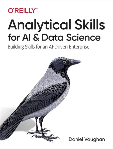 Analytical Skills for AI and Data Science: Building Skills for an AI-Driven Enterprise Daniel Vaughan