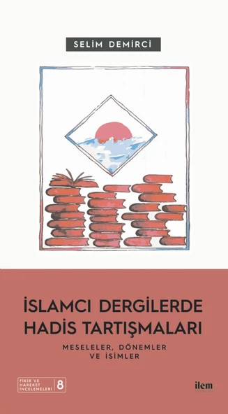 İSLAMCI DERGİLERDE HADİS TARTIŞMALARI - Meseleler Dönemler ve İsimler