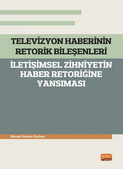 TELEVİZYON HABERİNİN RETORİK BİLEŞENLERİ - İletişimsel Zihniyetin Haber Retoriğine Yansıması