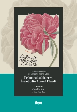 Taşradan Merkeze Bir Osmanlı Ulemâ Ailesi - TAŞKÖPRÜLÜZÂDELER ve İSÂMÜDDİN AHMED EFENDİ