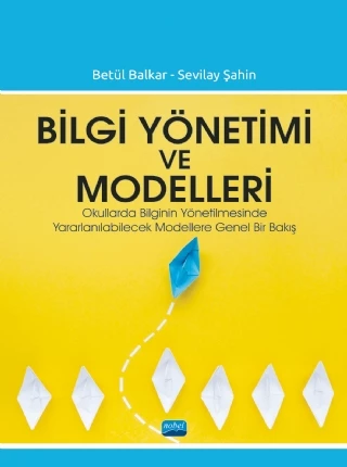 BİLGİ YÖNETİMİ VE MODELLERİ - Okullarda Bilginin Yönetilmesinde Yararlanılabilecek Modellere Genel Bir Bakış