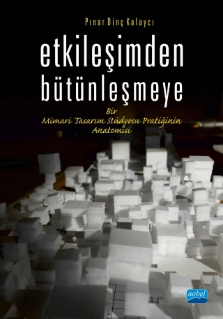 ETKİLEŞİMDEN BÜTÜNLEŞMEYE Bir Mimari Tasarım Stüdyosu Pratiğinin Anatomisi