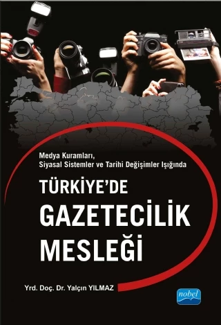 Medya Kuramları, Siyasal Sistemler ve Tarihi Değişimler Işığında - TÜRKİYE’DE GAZETECİLİK MESLEĞİ